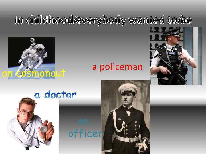 In childhood everybody wanted to be an cosmonaut a policeman an officer 