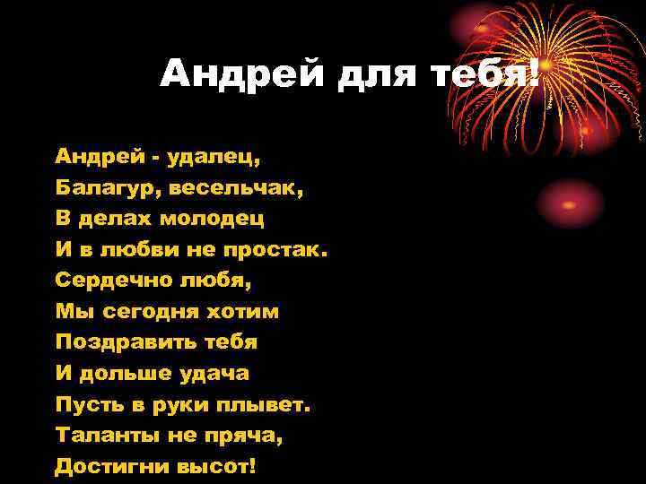 Андрей для тебя! Андрей - удалец, Балагур, весельчак, В делах молодец И в любви