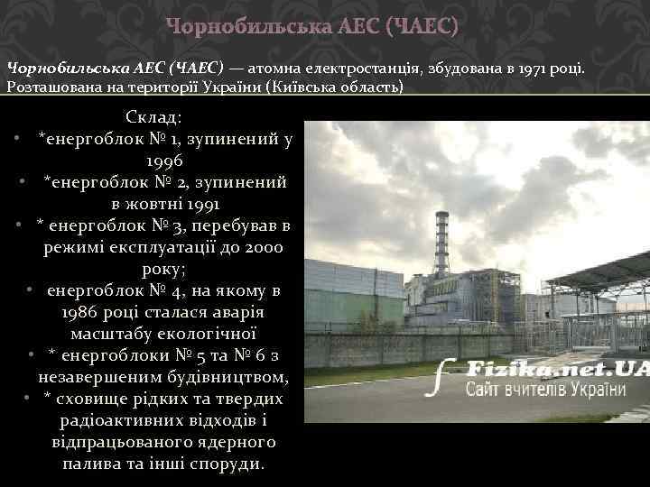 Чорнобильська АЕС (ЧАЕС) — атомна електростанція, збудована в 1971 році. Розташована на території України