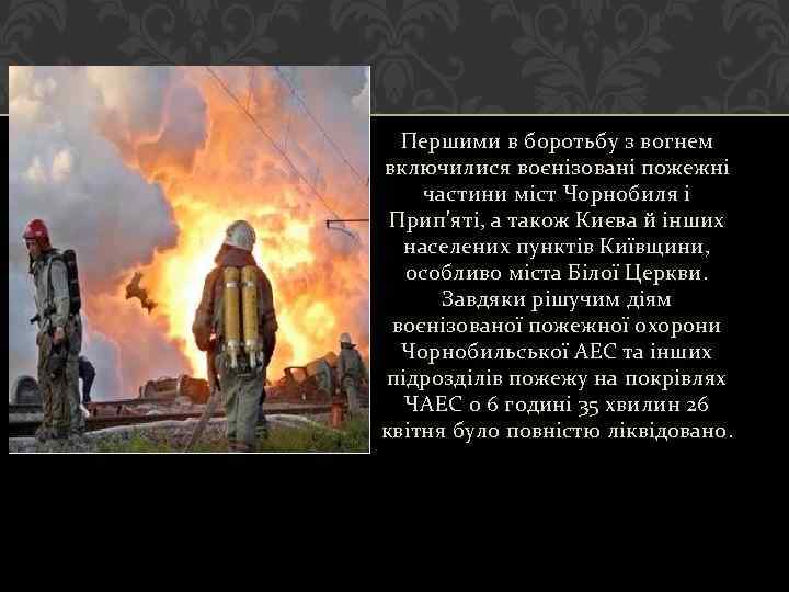 Першими в боротьбу з вогнем включилися воєнізовані пожежні частини міст Чорнобиля і Прип'яті, а