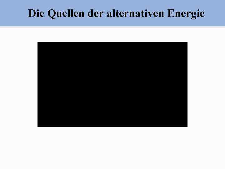 Die Quellen der alternativen Energie 