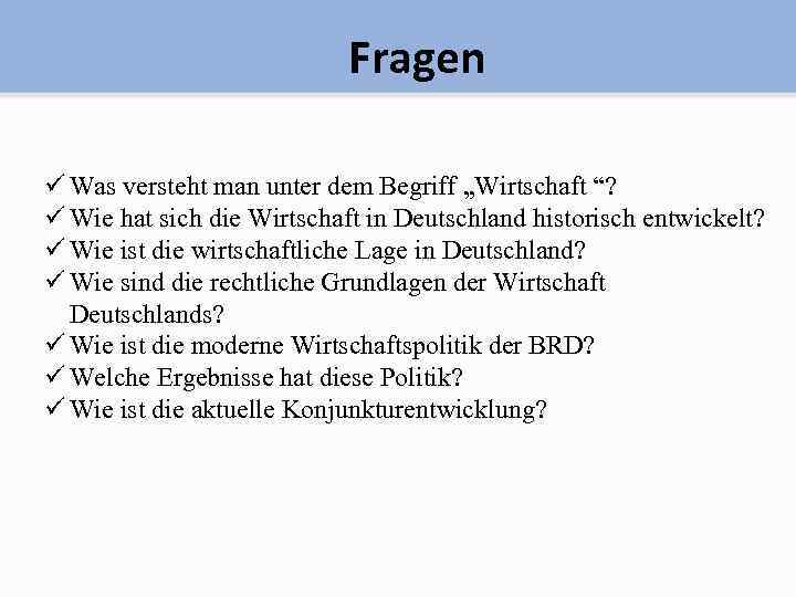 Fragen ü Was versteht man unter dem Begriff „Wirtschaft “? ü Wie hat sich