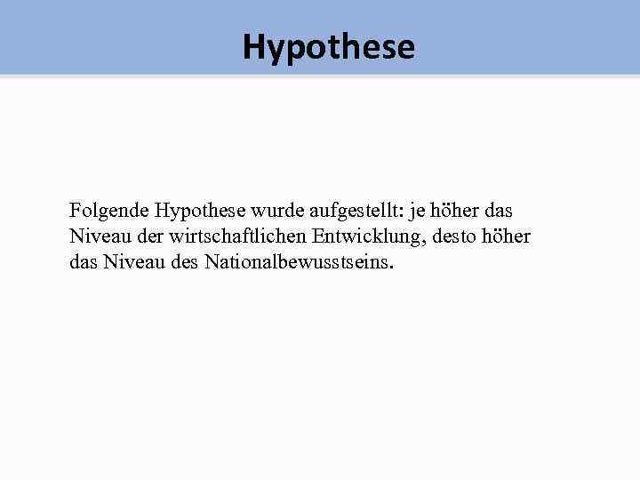 Hypothese Folgende Hypothese wurde aufgestellt: je höher das Niveau der wirtschaftlichen Entwicklung, desto höher