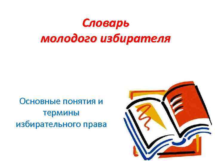 Словарь молодого избирателя Основные понятия и термины избирательного права 