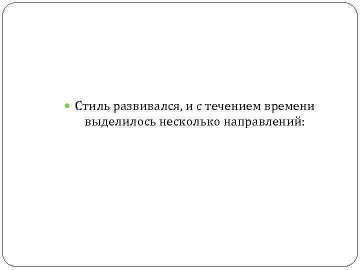  Стиль развивался, и с течением времени выделилось несколько направлений: 