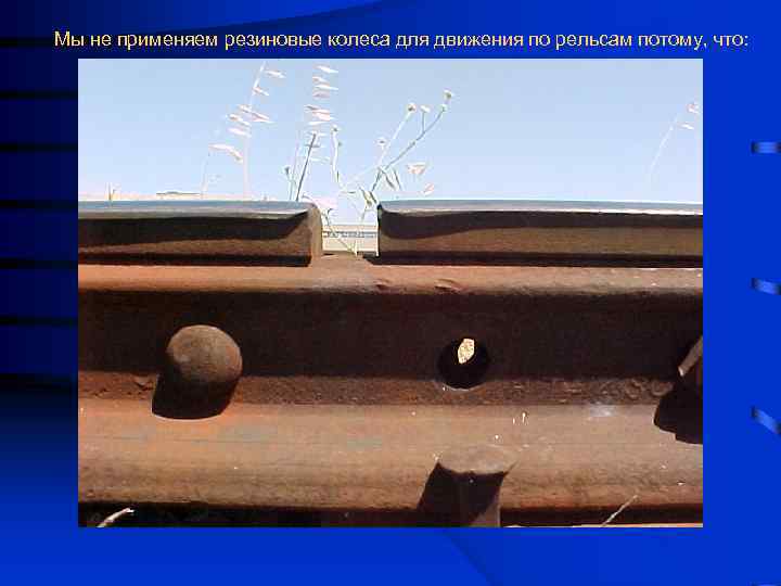 Мы не применяем резиновые колеса для движения по рельсам потому, что: 