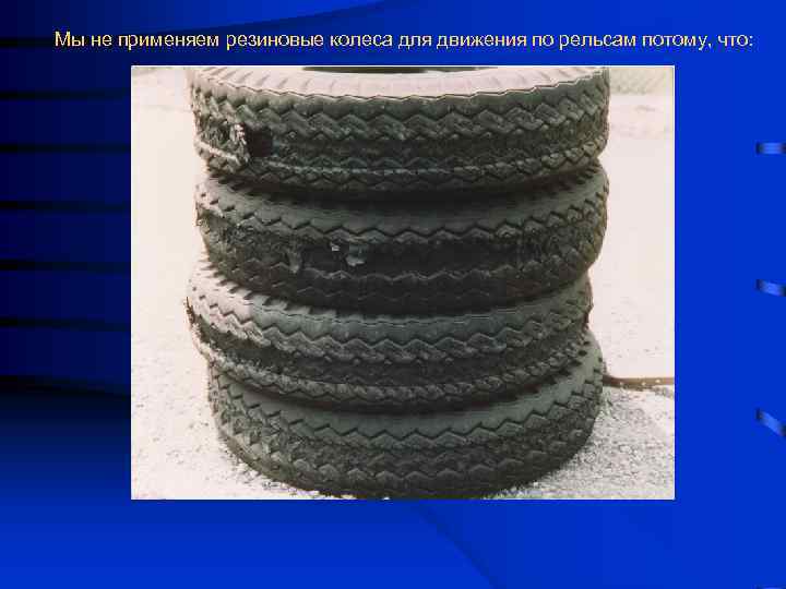 Мы не применяем резиновые колеса для движения по рельсам потому, что: 