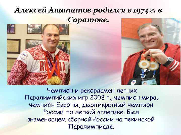 Алексей Ашапатов родился в 1973 г. в Саратове. Чемпион и рекордсмен летних Паралимпийских игр