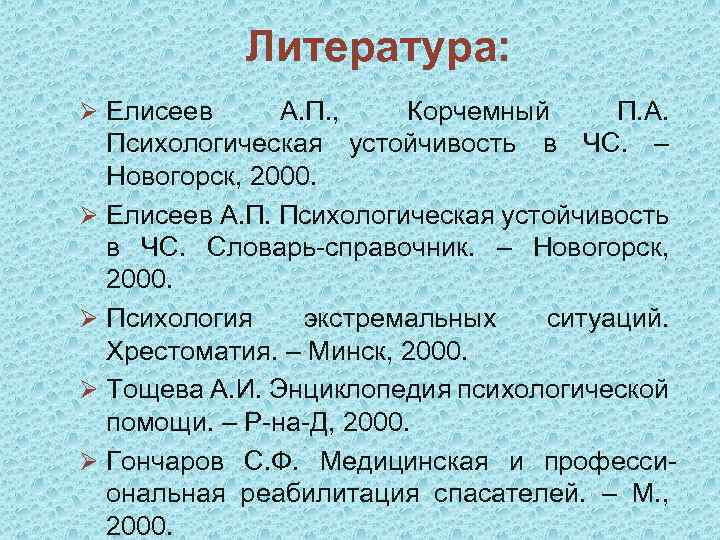 Литература: Ø Елисеев А. П. , Корчемный П. А. Психологическая устойчивость в ЧС. –