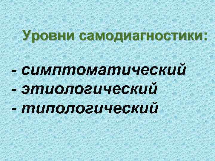 Уровни самодиагностики: - симптоматический - этиологический - типологический 