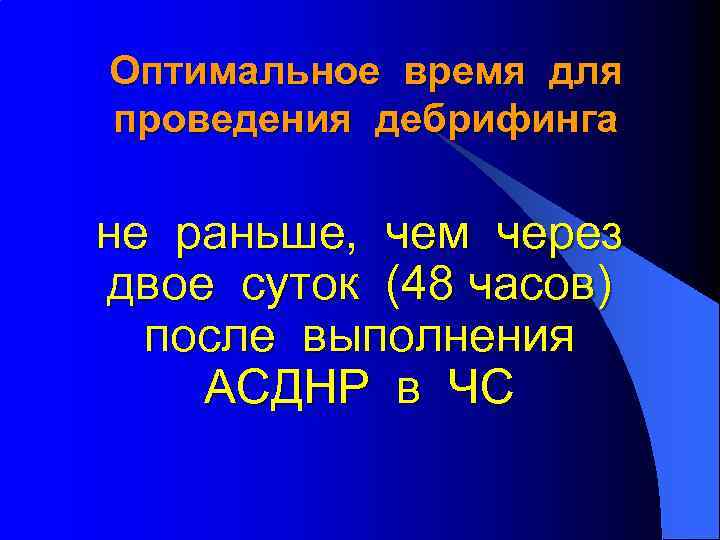 Оптимальное время для проведения дебрифинга не раньше, чем через двое суток (48 часов) после