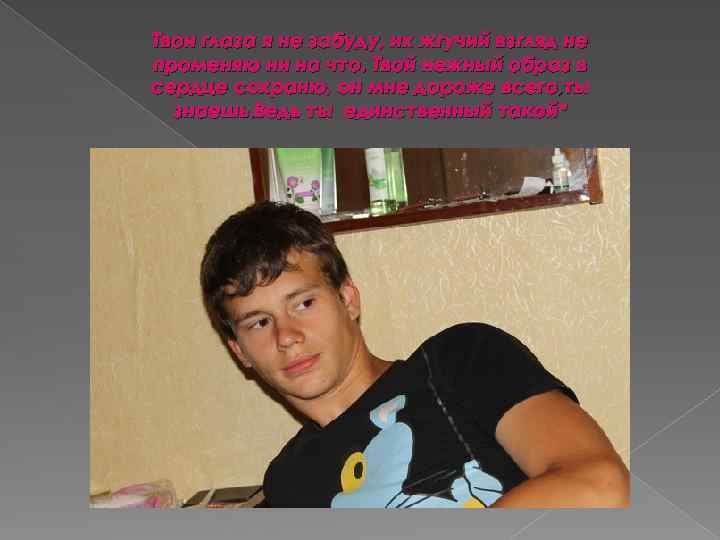 Твои глаза я не забуду, их жгучий взгляд не променяю ни на что. Твой