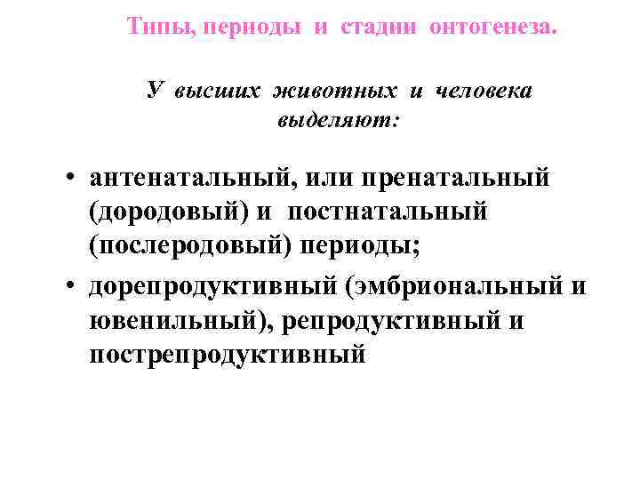 Типы, периоды и стадии онтогенеза. У высших животных и человека выделяют: • антенатальный, или