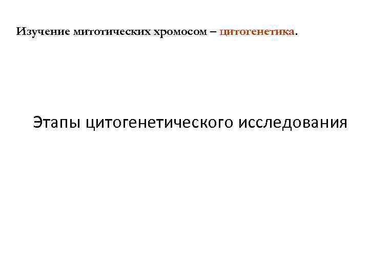 Изучение митотических хромосом – цитогенетика. Этапы цитогенетического исследования 