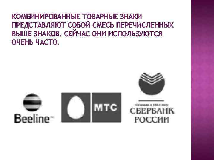КОМБИНИРОВАННЫЕ ТОВАРНЫЕ ЗНАКИ ПРЕДСТАВЛЯЮТ СОБОЙ СМЕСЬ ПЕРЕЧИСЛЕННЫХ ВЫШЕ ЗНАКОВ. СЕЙЧАС ОНИ ИСПОЛЬЗУЮТСЯ ОЧЕНЬ ЧАСТО.