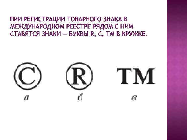 ПРИ РЕГИСТРАЦИИ ТОВАРНОГО ЗНАКА В МЕЖДУНАРОДНОМ РЕЕСТРЕ РЯДОМ С НИМ СТАВЯТСЯ ЗНАКИ — БУКВЫ
