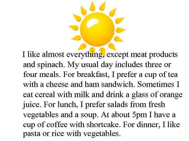  I like almost everything, except meat products and spinach. My usual day includes