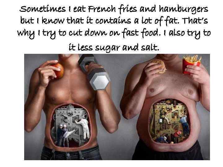 Sometimes I eat French fries and hamburgers but I know that it contains a