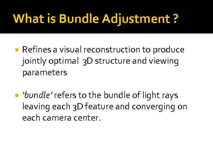 What is Bundle Adjustment ? Refines a visual reconstruction to produce jointly optimal 3