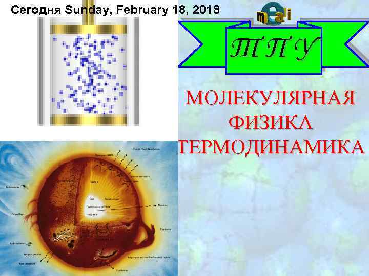 Сегодня Sunday, February 18, 2018 ТПУ МОЛЕКУЛЯРНАЯ ФИЗИКА ТЕРМОДИНАМИКА 