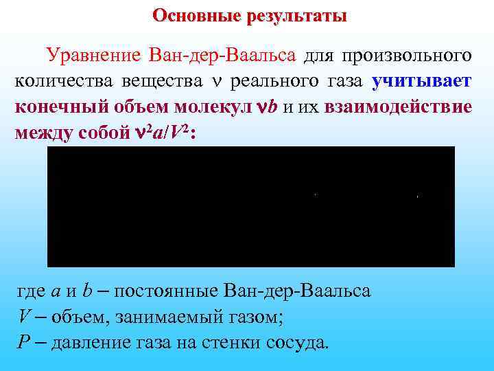 Основные результаты Уравнение Ван-дер-Ваальса для произвольного количества вещества реального газа учитывает конечный объем молекул