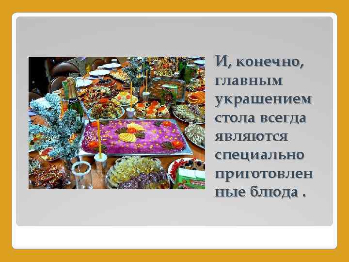 И, конечно, главным украшением стола всегда являются специально приготовлен ные блюда. 