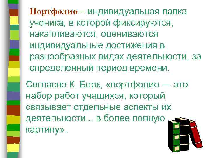 Портфолио – индивидуальная папка ученика, в которой фиксируются, накапливаются, оцениваются индивидуальные достижения в разнообразных