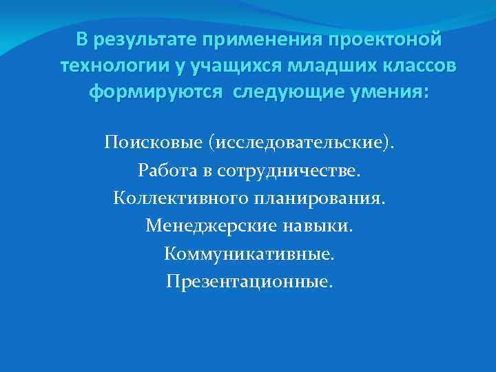 В результате применения проектоной технологии у учащихся младших классов формируются следующие умения: Поисковые (исследовательские).