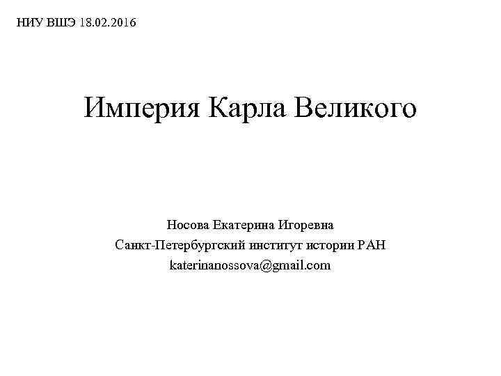 НИУ ВШЭ 18. 02. 2016 Империя Карла Великого Носова Екатерина Игоревна Санкт-Петербургский институт истории