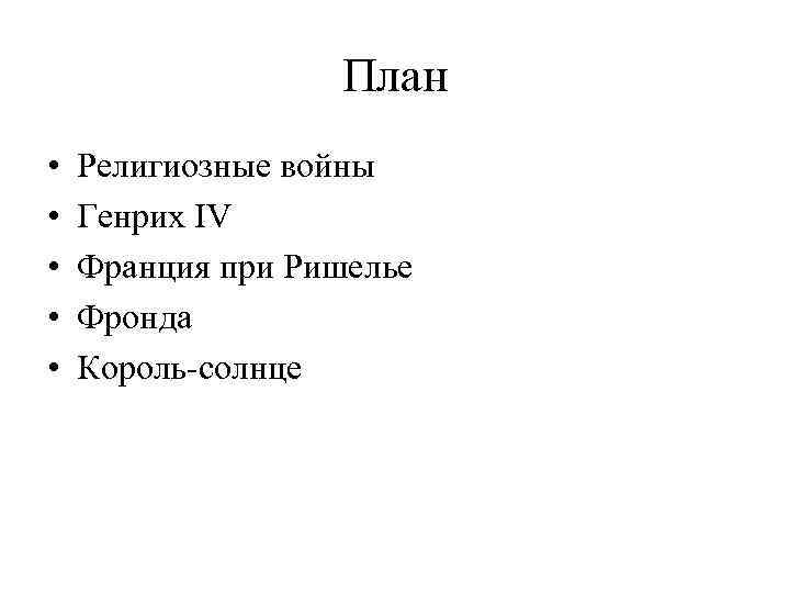 План • • • Религиозные войны Генрих IV Франция при Ришелье Фронда Король-солнце 