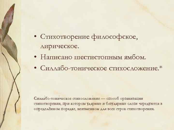  • Стихотворение философское, лирическое. • Написано шестистопным ямбом. • Силлабо-тоническое стихосложение. * Силла