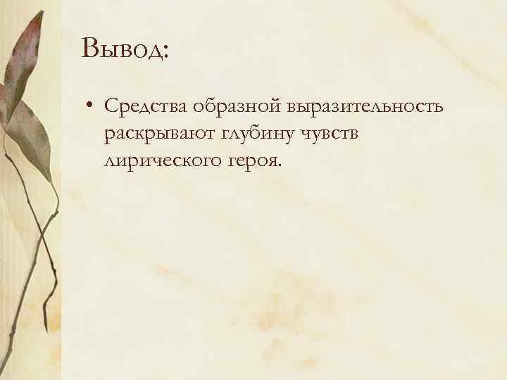 Вывод: • Средства образной выразительность раскрывают глубину чувств лирического героя. 