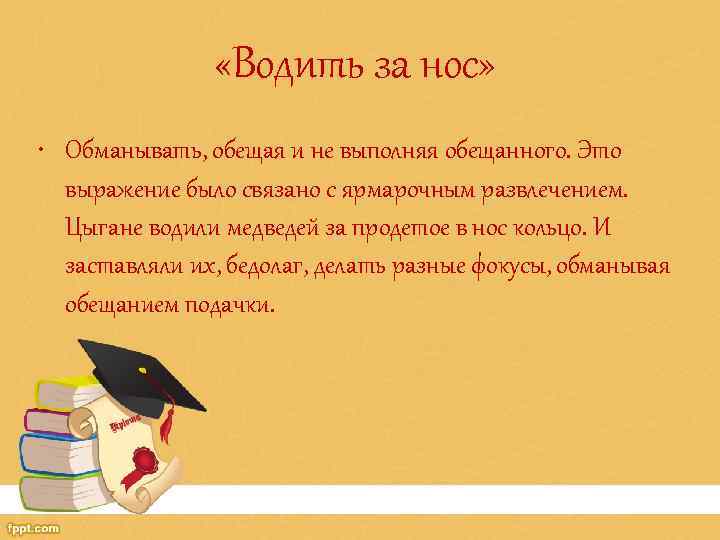  «Водить за нос» • Обманывать, обещая и не выполняя обещанного. Это выражение было