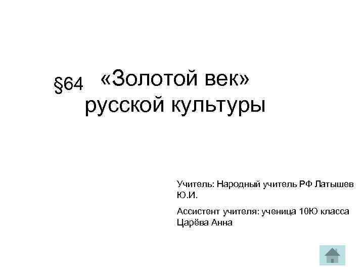 § 64 «Золотой век» русской культуры Учитель: Народный учитель РФ Латышев Ю. И. Ассистент