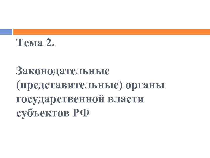 Тема 2. Законодательные (представительные) органы государственной власти субъектов РФ 