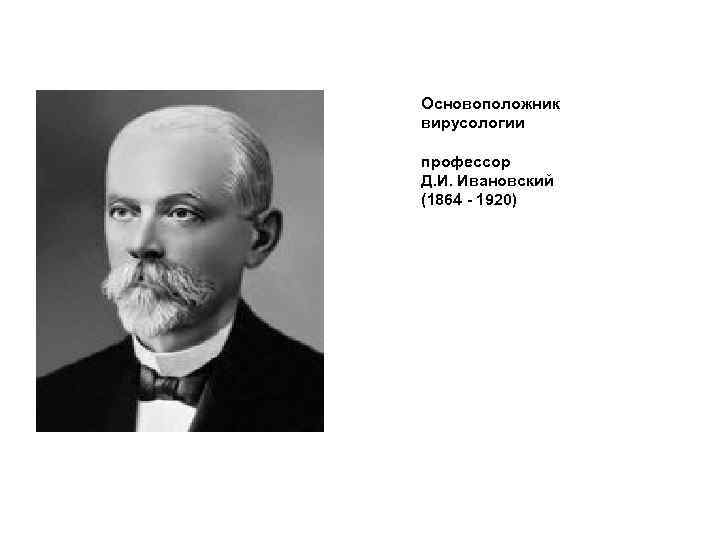 Основоположник вирусологии профессор Д. И. Ивановский (1864 - 1920) 