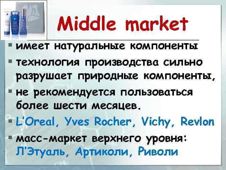Middle market § имеет натуральные компоненты § технология производства сильно разрушает природные компоненты, §