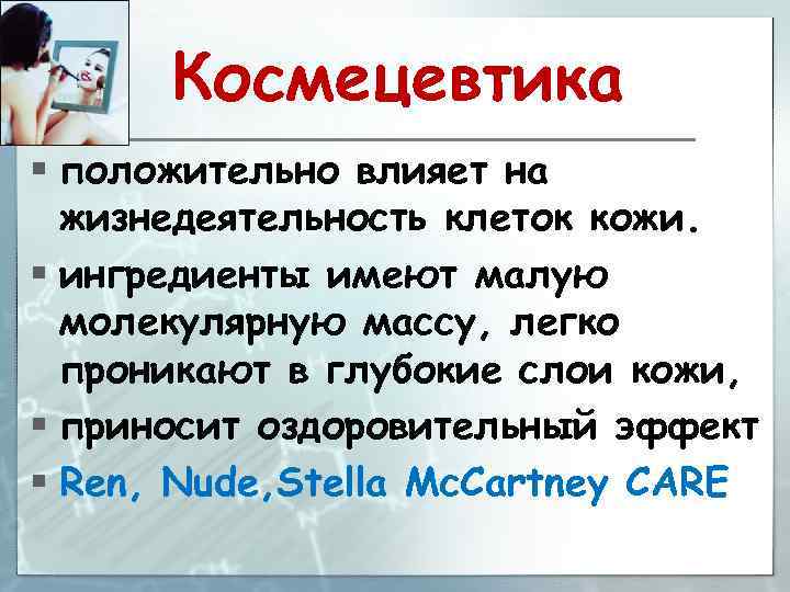 Космецевтика § положительно влияет на жизнедеятельность клеток кожи. § ингредиенты имеют малую молекулярную массу,