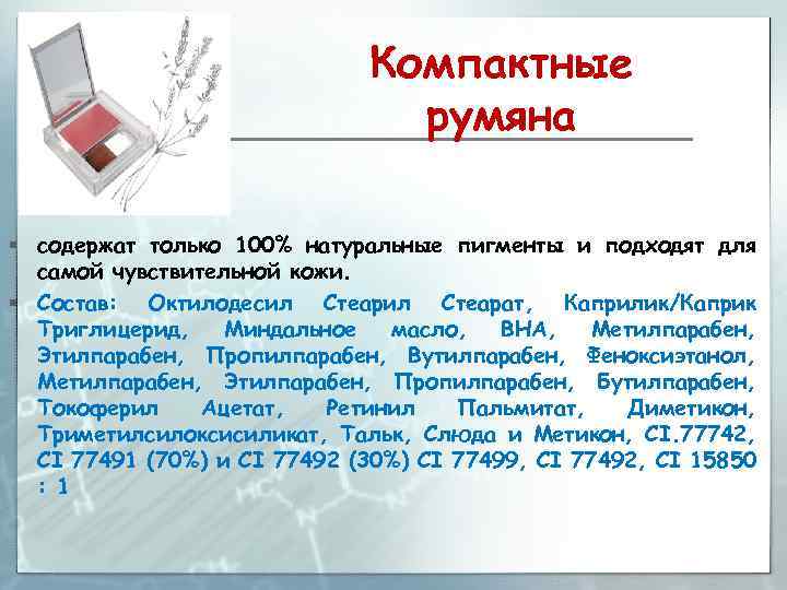 Компактные румяна § содержат только 100% натуральные пигменты и подходят для самой чувствительной кожи.