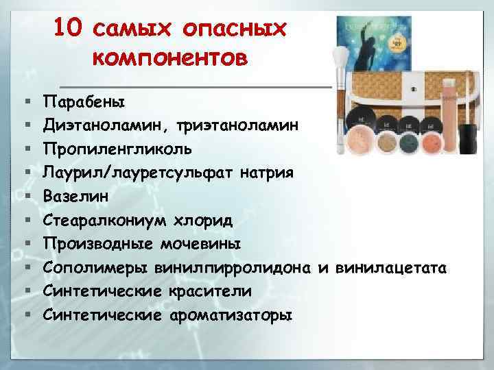10 самых опасных компонентов § § § § § Парабены Диэтаноламин, триэтаноламин Пропиленгликоль Лаурил/лауретсульфат