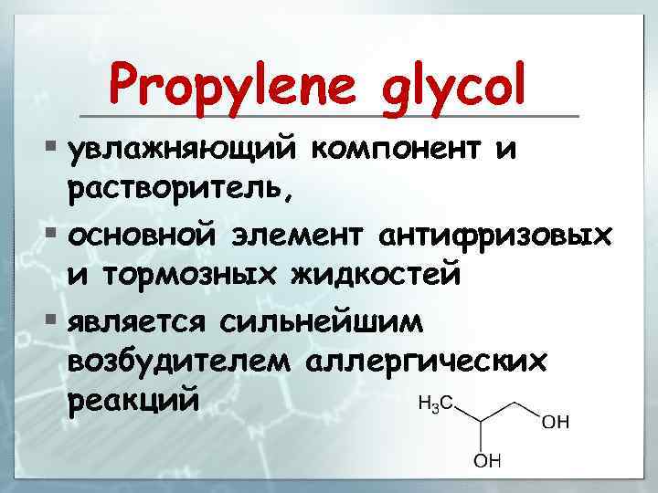 Propylene glycol § увлажняющий компонент и растворитель, § основной элемент антифризовых и тормозных жидкостей