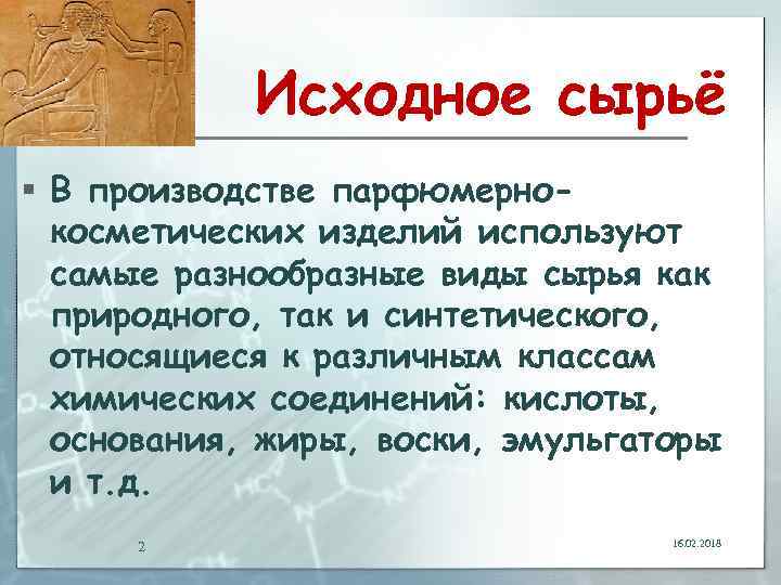 Исходное сырьё § В производстве парфюмернокосметических изделий используют самые разнообразные виды сырья как природного,