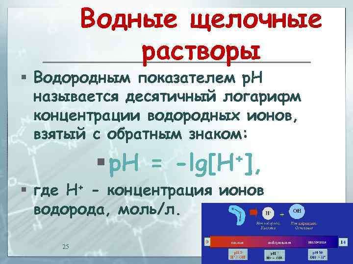 Водные щелочные растворы § Водородным показателем р. Н называется десятичный логарифм концентрации водородных ионов,