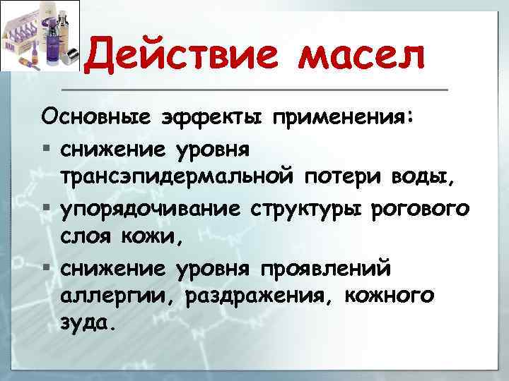 Действие масел Основные эффекты применения: § снижение уровня трансэпидермальной потери воды, § упорядочивание структуры