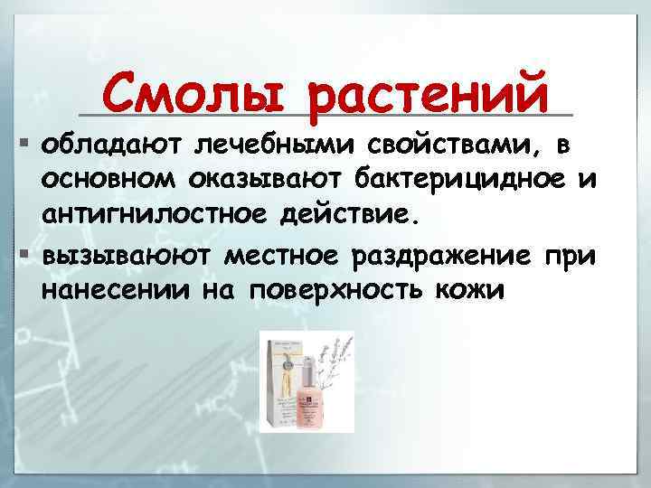 Смолы растений § обладают лечебными свойствами, в основном оказывают бактерицидное и антигнилостное действие. §