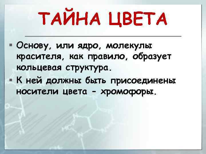 ТАЙНА ЦВЕТА § Основу, или ядро, молекулы красителя, как правило, образует кольцевая структура. §