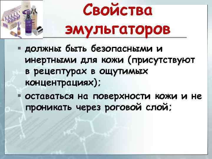 Свойства эмульгаторов § должны быть безопасными и инертными для кожи (присутствуют в рецептурах в