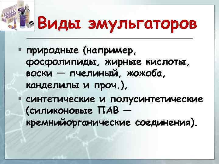 Виды эмульгаторов § природные (например, фосфолипиды, жирные кислоты, воски — пчелиный, жожоба, канделилы и