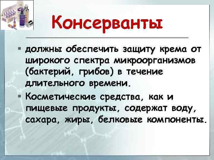 Консерванты § должны обеспечить защиту крема от широкого спектра микроорганизмов (бактерий, грибов) в течение