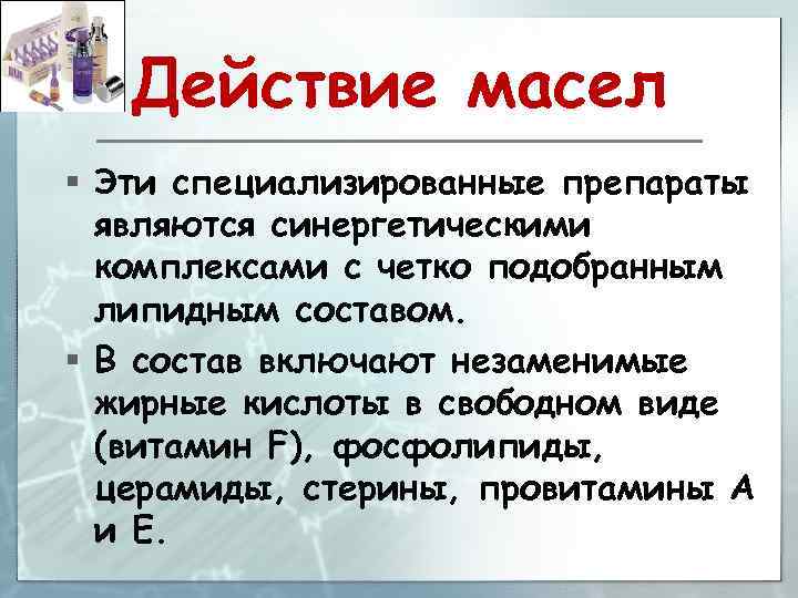 Действие масел § Эти специализированные препараты являются синергетическими комплексами с четко подобранным липидным составом.